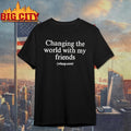 Changing The World With My Friends Shirt