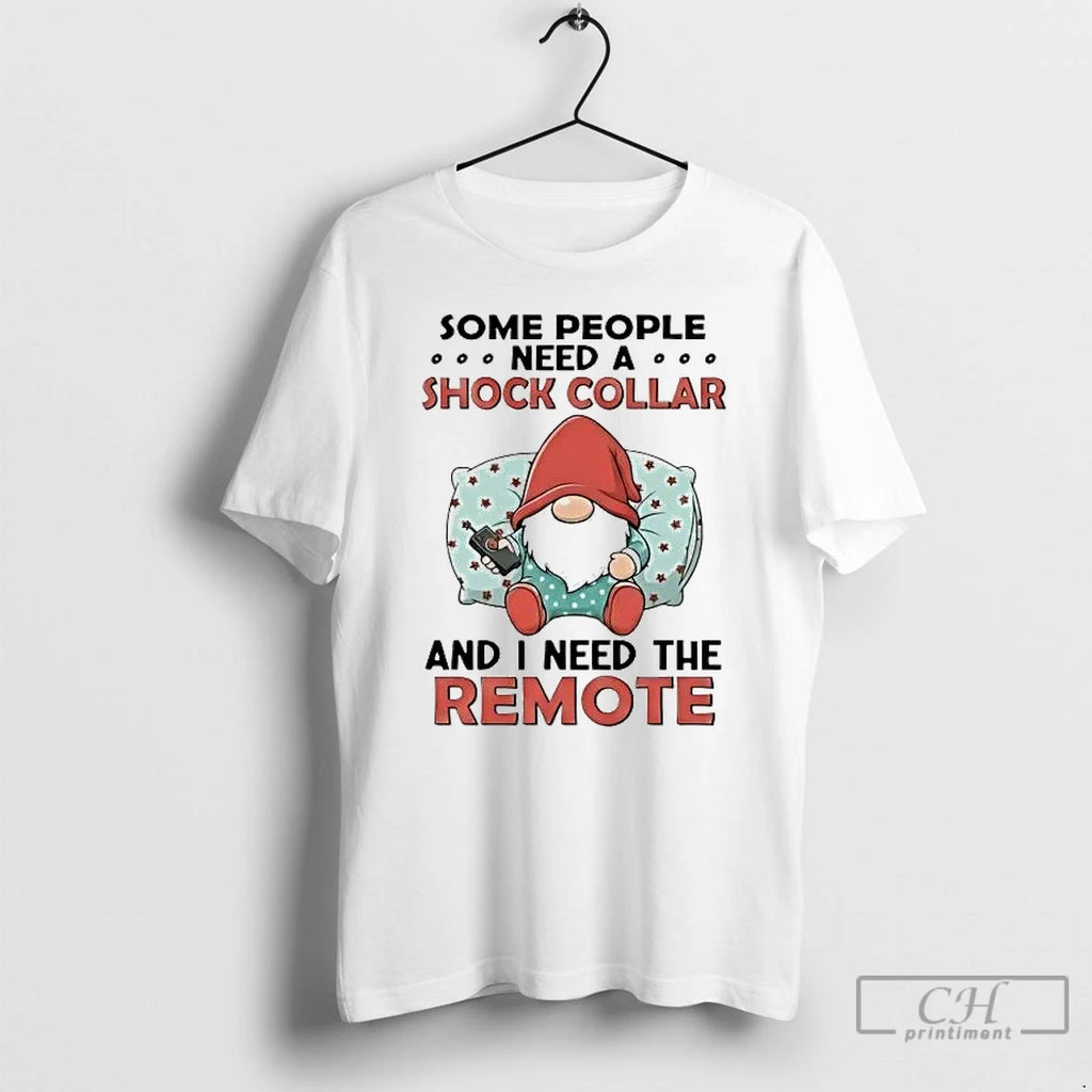Classic Gnome Some People Need A Shock Collar And I Need The Remote T Shirts