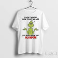 Classic Grinch I Dont Know How To Act My Age Ive Never Been This Old