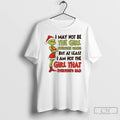 Classic Grinch I May Not Be The Girl Everyone Wants At Least I Am Not