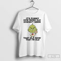Classic Grinch Its Funny How Being Old Doesnt Seem Old Now That Im Old