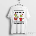 Classic Grinch My Husband Thinks Im Crazy But Im Not The One Married Me Christmas