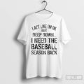 Classic I Act Like Im Ok But Deep Down I Need The Baseball Season Back
