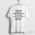 Classic I Have To Problem Admitting When Im Wrong Like That One Time I Got