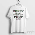 Classic Sorry Im Late My Husband Had To Poop