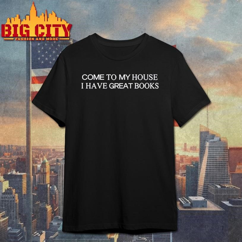 Come To My House I Have Great Books Shirt