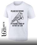 Crow please be patient I’m fucking things up as fast as I can shirt