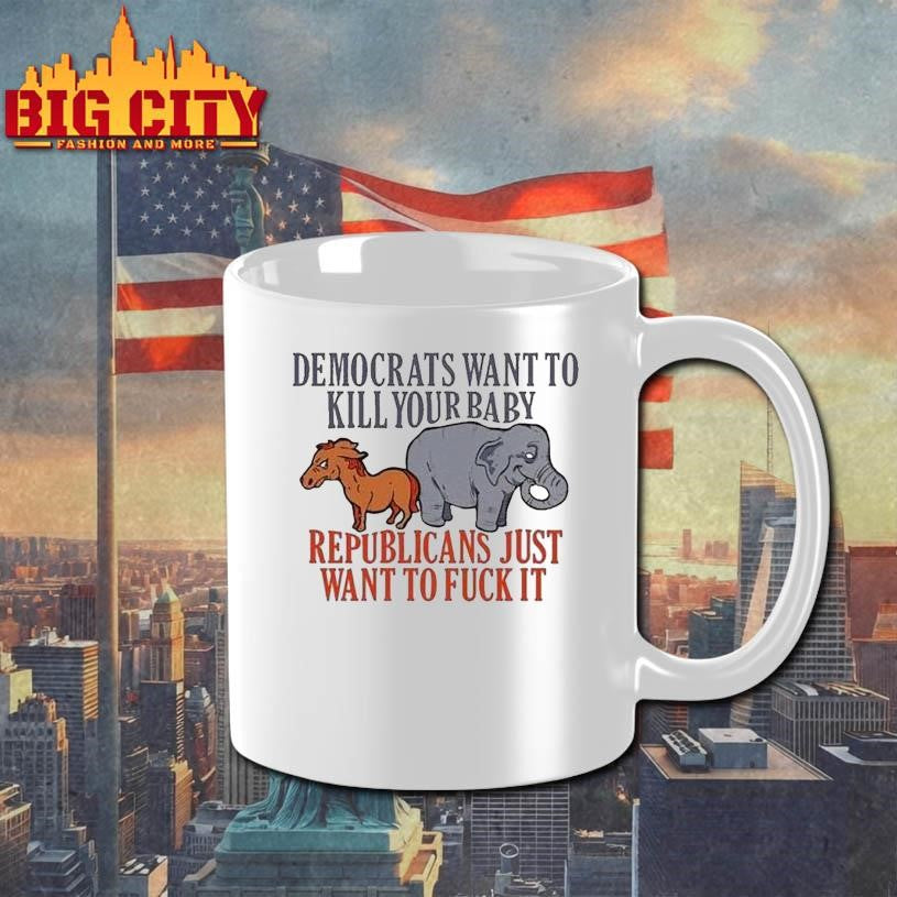 Democrats Want To Kill Your Baby Republicans Just Want To Fuck It Donkey And Elephant Shirt