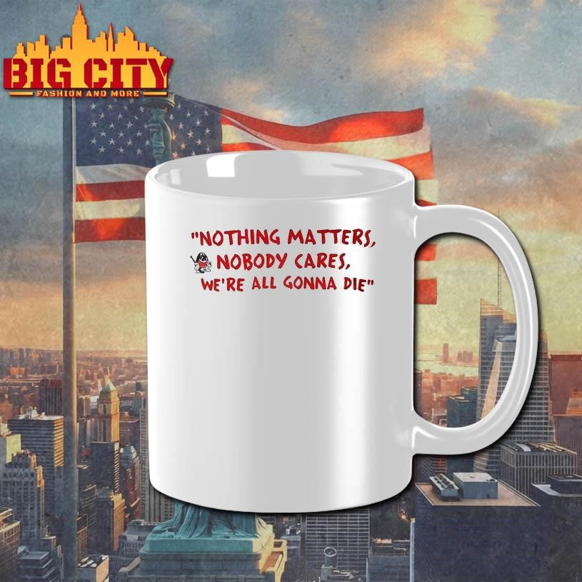 Devin Cooley Nothing Matters Nobody Cares We’re all Gonna Die Shirt