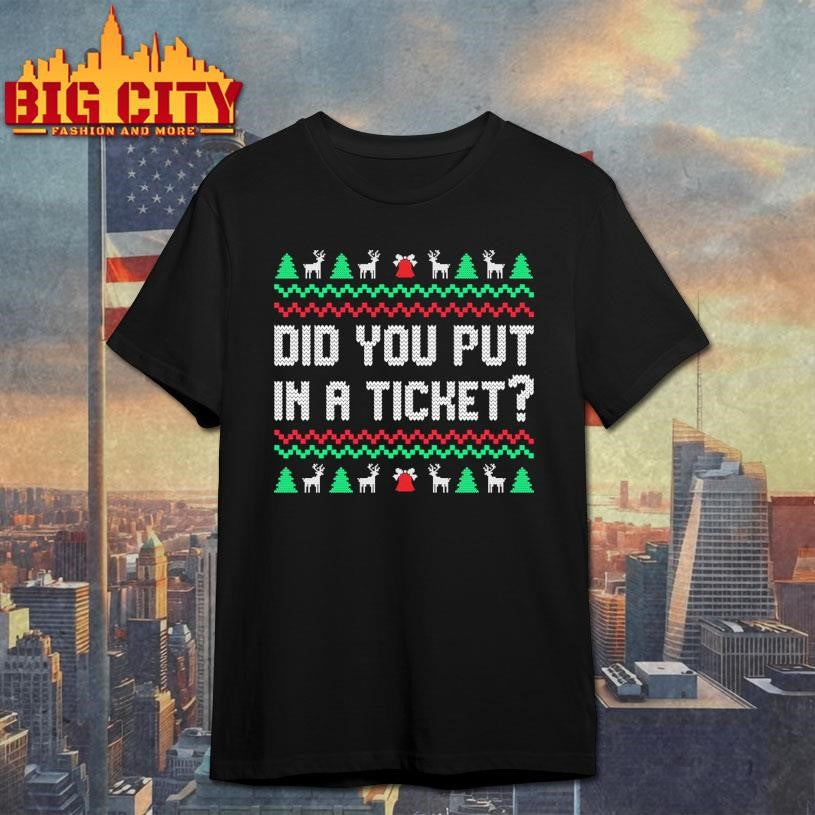 Did You Put In A Ticket Ugly Xmas Shirt