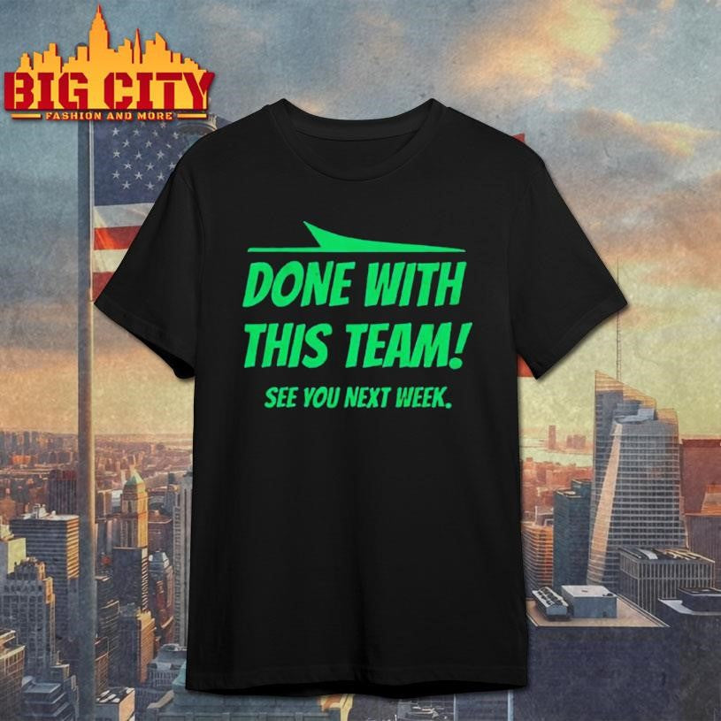 Done with this team see you next week New York Jets shirt