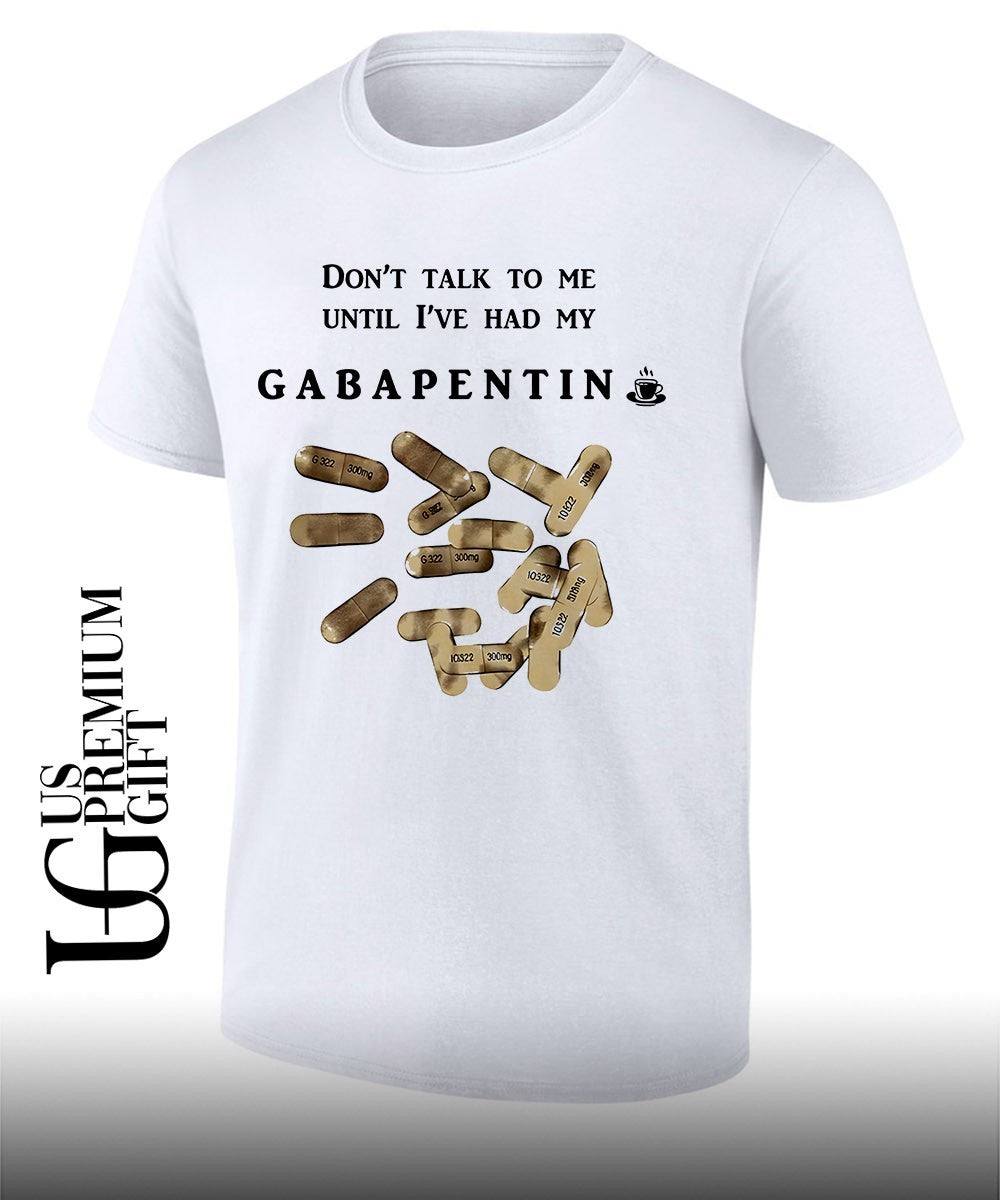 Don’t talk to me until I’ve had my Gabapentin shirt
