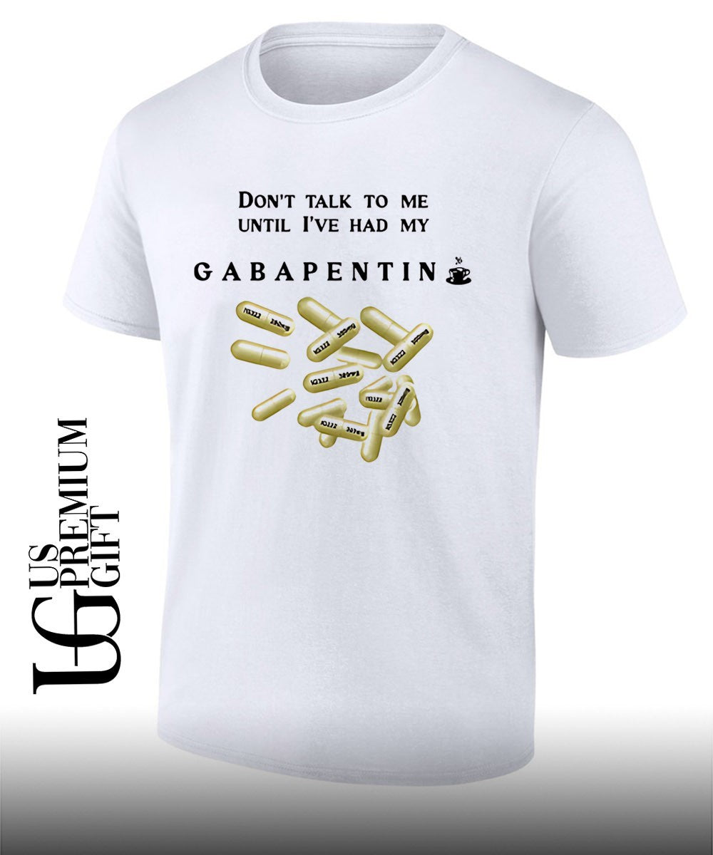Don’t talk to me until I’ve had my gabapentin T-shirt