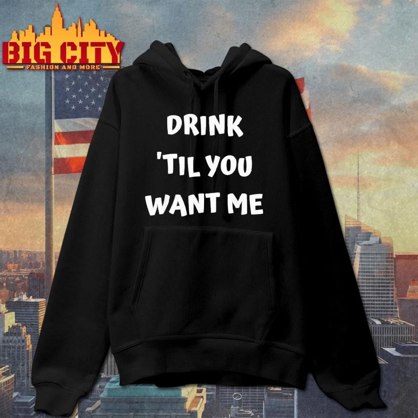 Drink ’til You Want Me Shirt