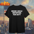 Drunk Uncle Reporting For Duty shirt