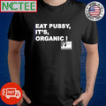 Eat pussy it’s organic shirt