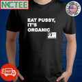 Eat pussy, it’s organic shirt
