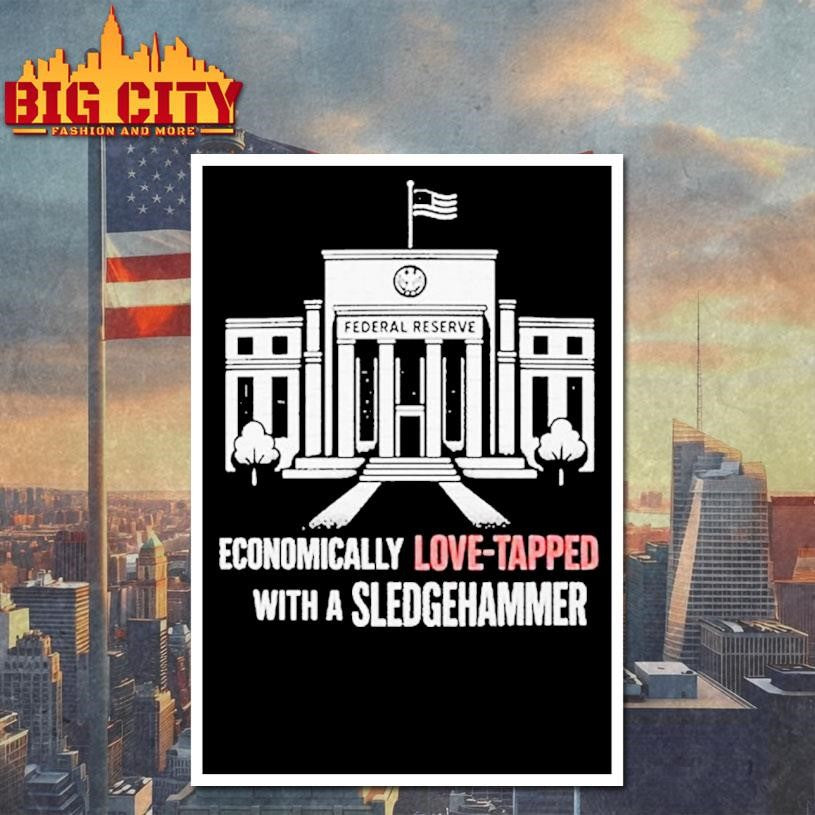 Economically Love Tapped With A Sledgehammer Federal Reserve Shirt