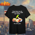 Every Beer You Do Drink Is A Beer A Child Can’t Drink shirt