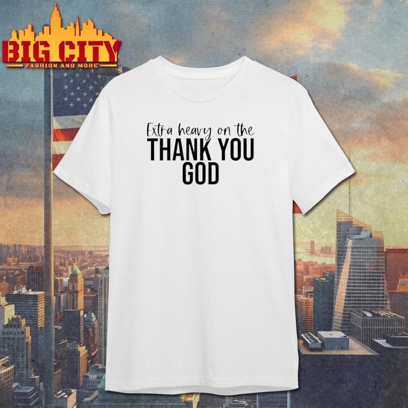 Extra Heavy On The Thank You God Text Shirt