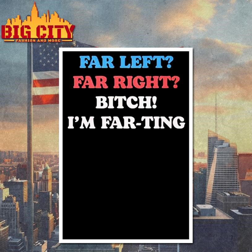 Far Left Far Right Bitch I’m Far-ting Shirt