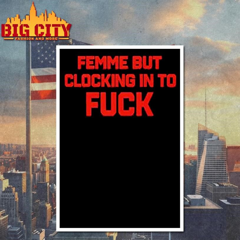 Official Femme But Clocking In To Fuck Shirt