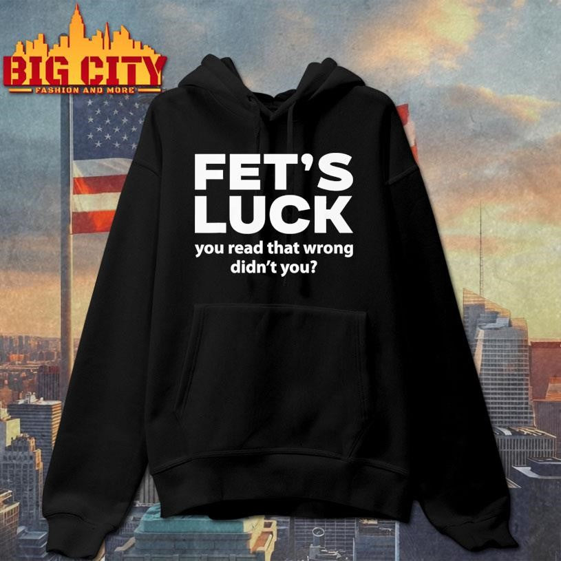 Fet’s Luck You Read That Wrong Didn’t You Shirt