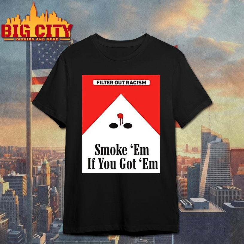 Filter Out Racism Smoke Em If You Got Em Shirt