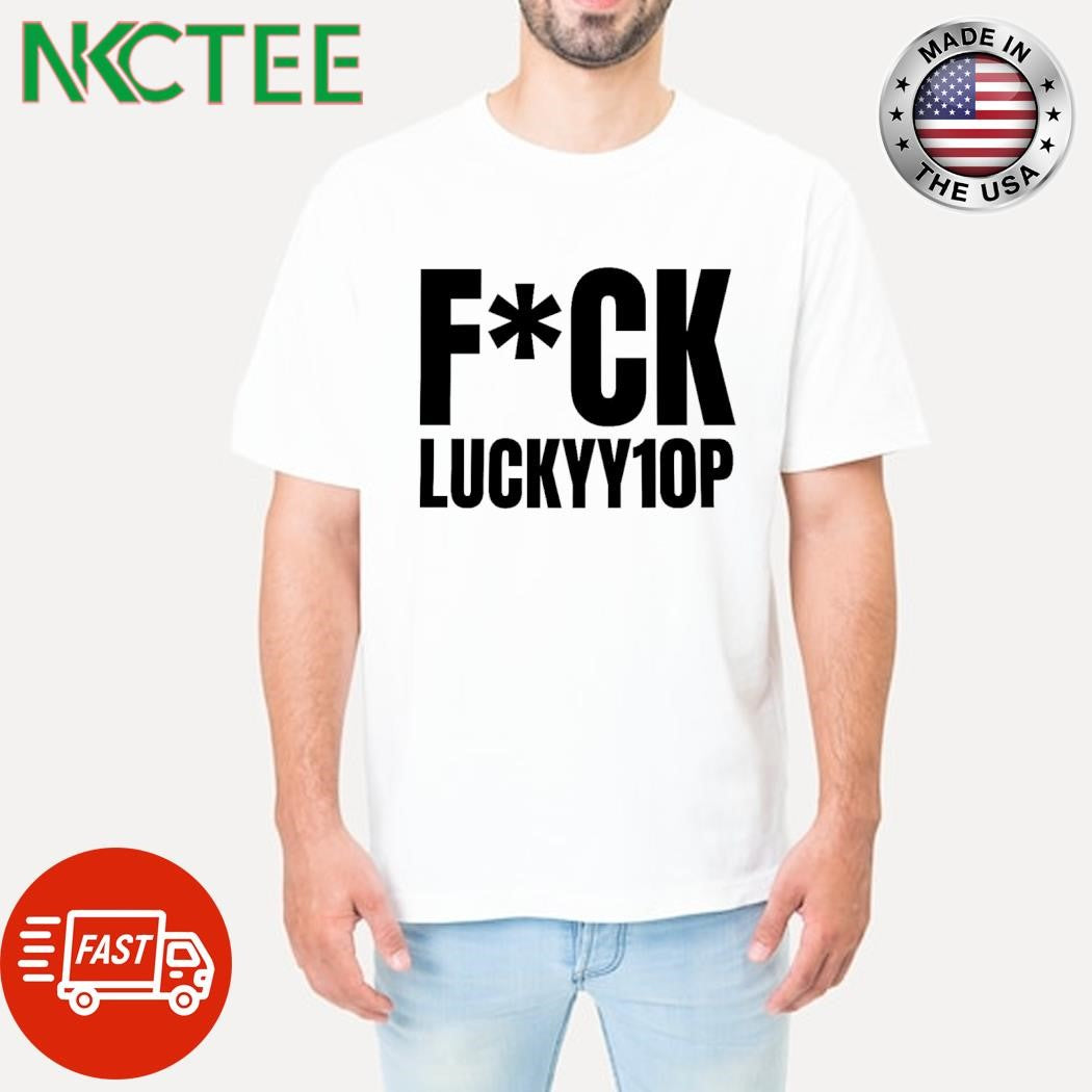 Fuck Luckyy10p shirt
