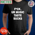Fuck, ur music taste sucks text shirt