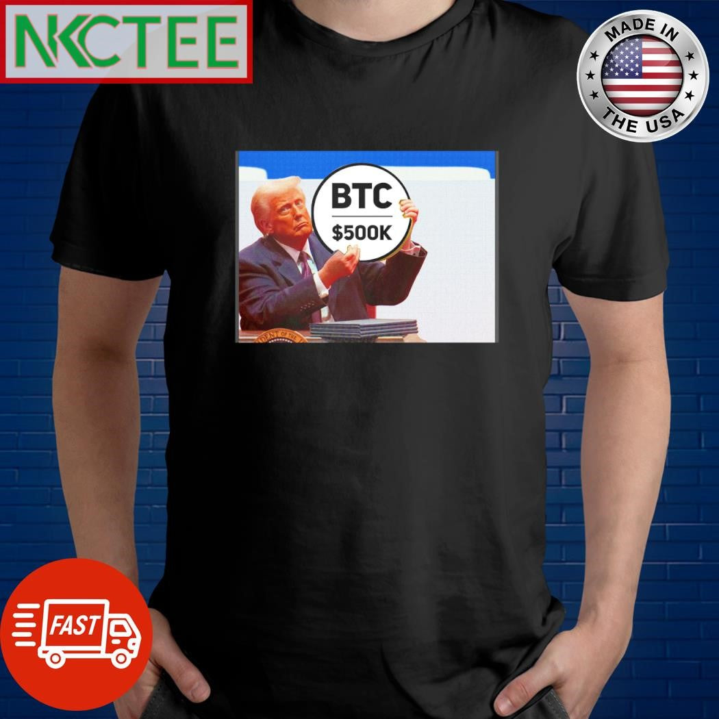 Funny Donald Trump said Buy BTC500k coin now because Bitcoin have price 500 000 USD in 2025 shirt