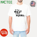 Funny I did what last night shirt