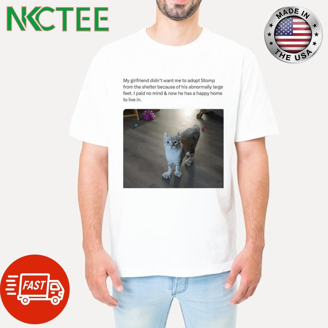 Funny My girlfriend didn’t want me to adopt Stomp from the shelter because of his abnormally large feet shirt