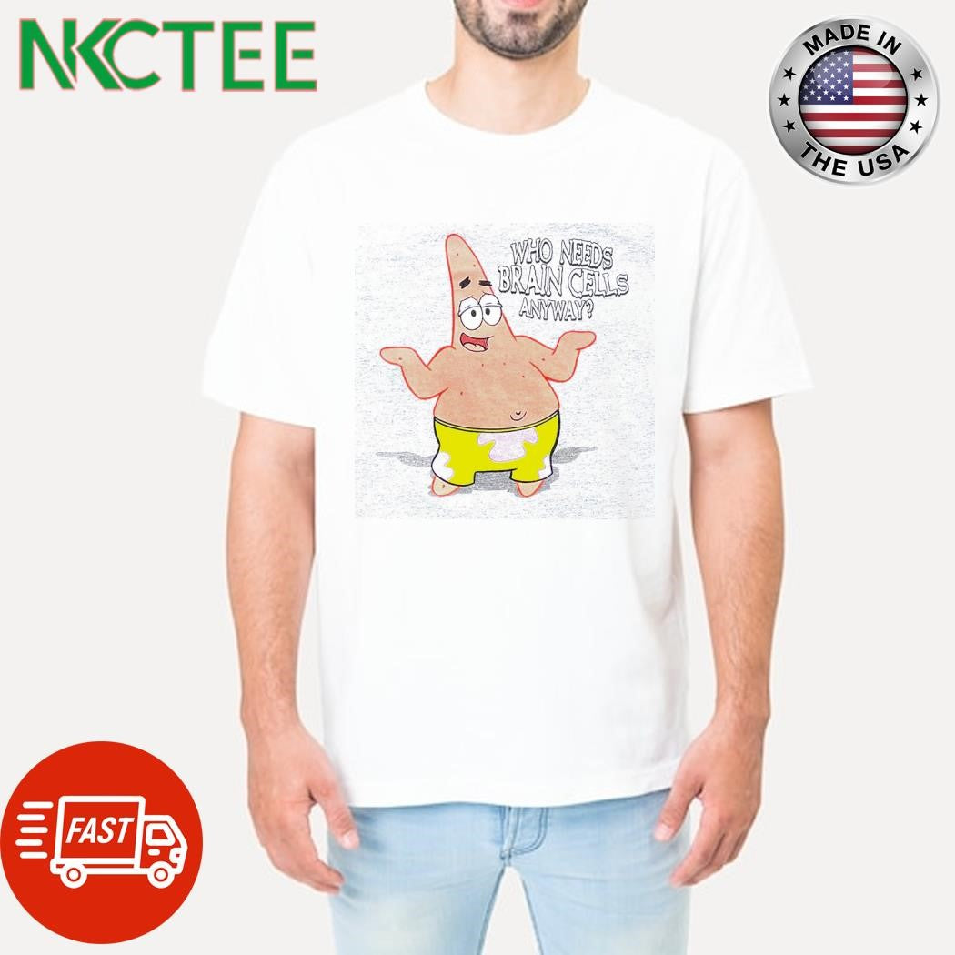 Funny Patrick Star Who Needs Brain Cells Anyway shirt