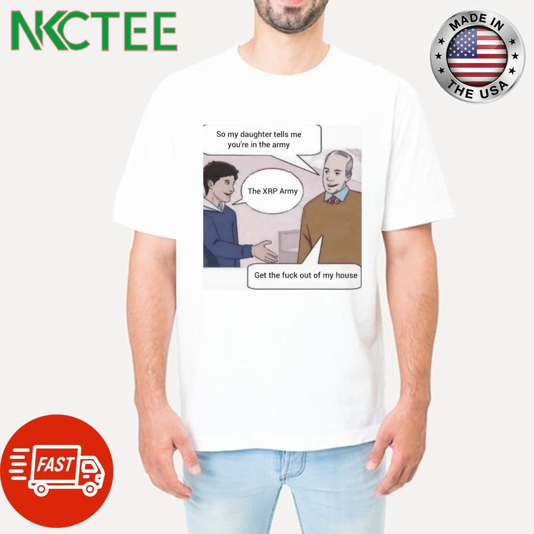 Funny So my daughter tells me you’re in the army The XRP Army Get the fuck out of my house shirt