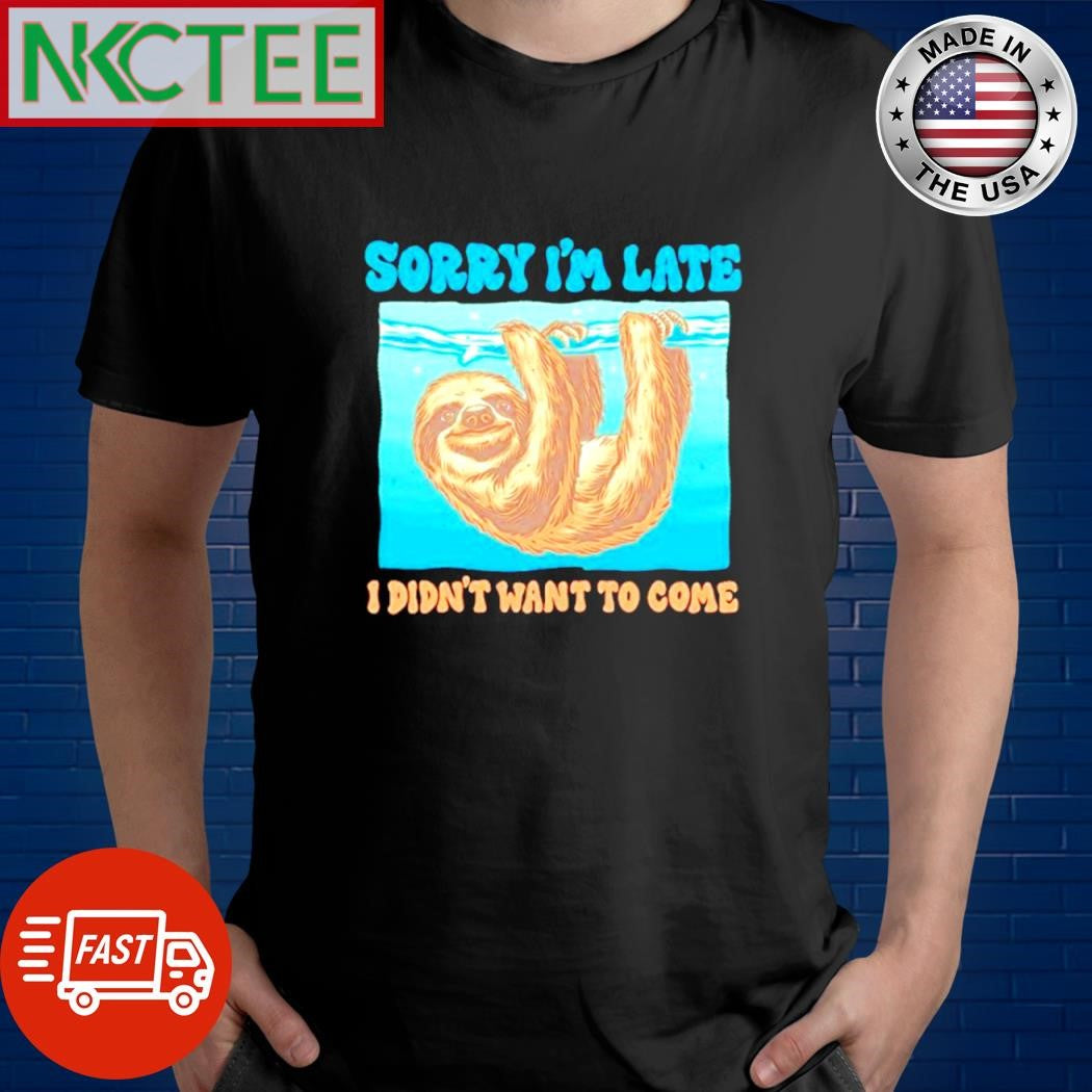 Funny Sorry I’m Late I Didn’t Want To Come Sloth Shirt