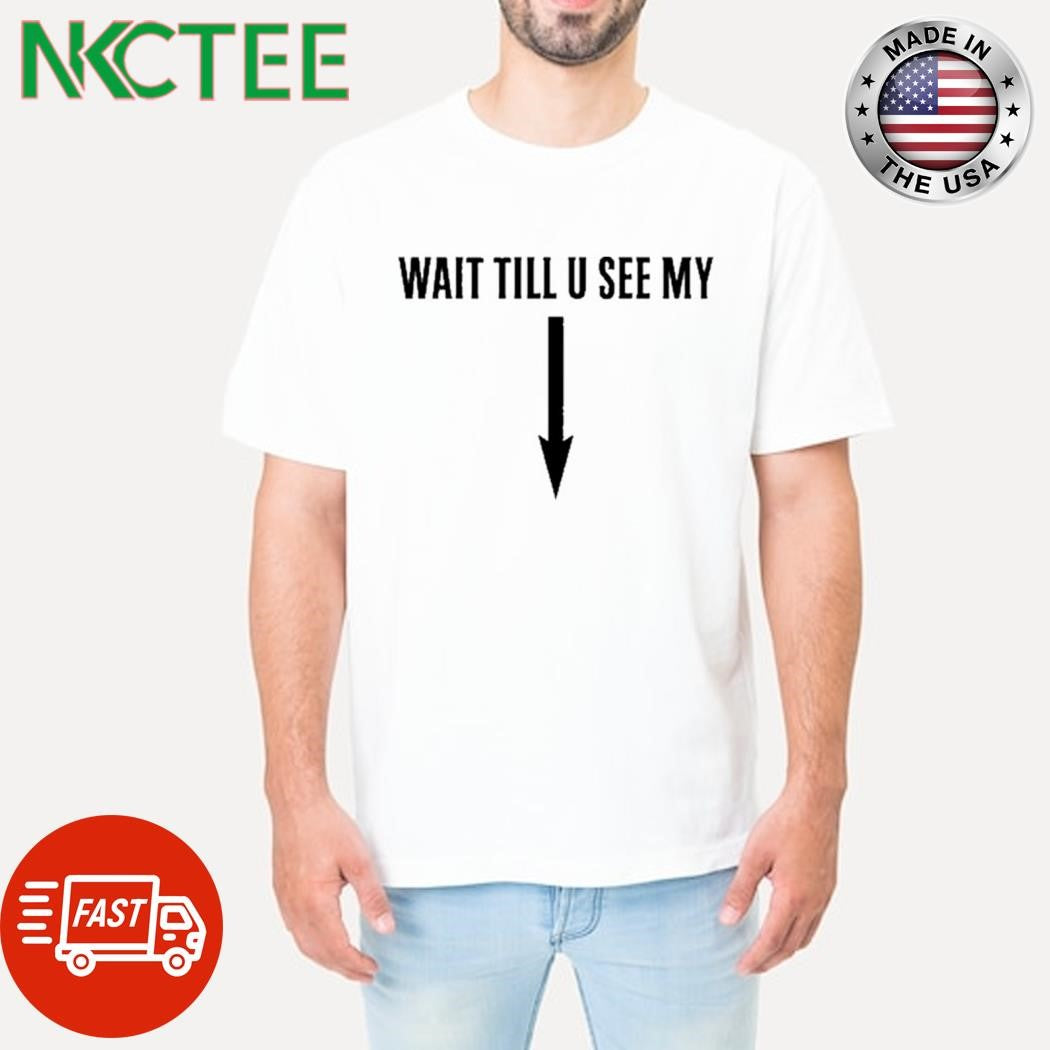 Funny Wait till u see my shirt