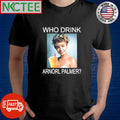 Funny Who drink Arnorl Palmer Laura Palmer shirt