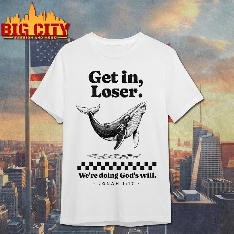 Get In Loser We’re Doing God’s Will Whale Shirt