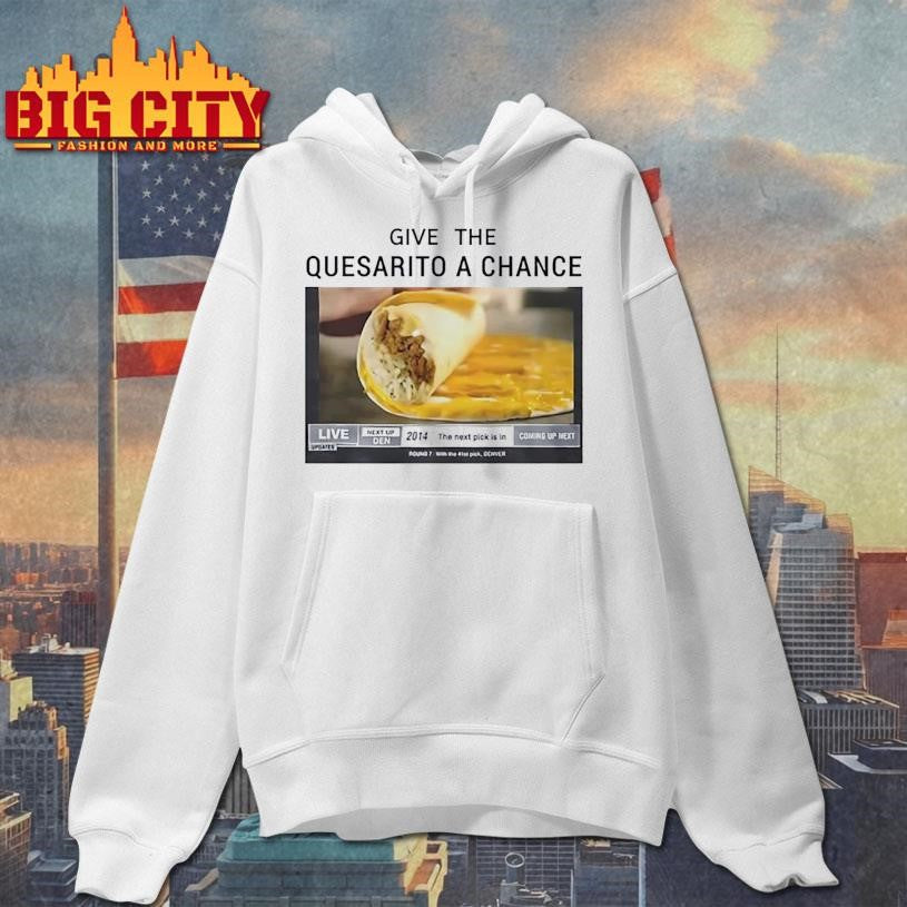 Give The Quesarito A Chance Shirt