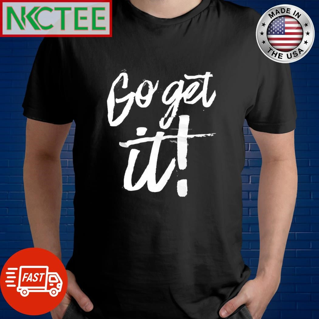 Go get it shirt