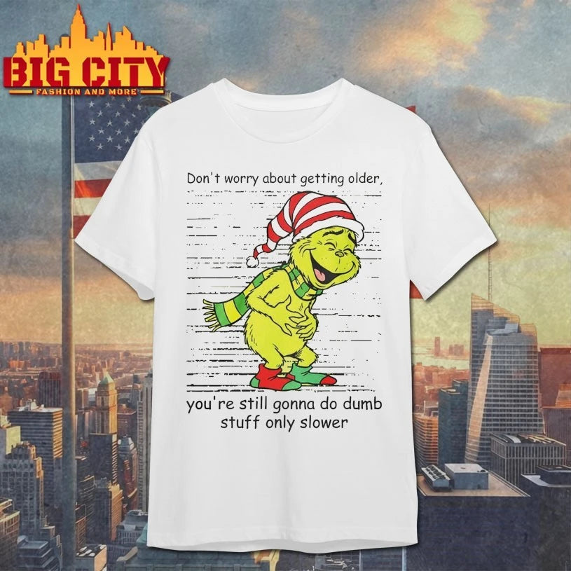 Grinch Dont Worry About Getting Older You’re Still Gonna Do Dumb Stuff Only Slower shirt