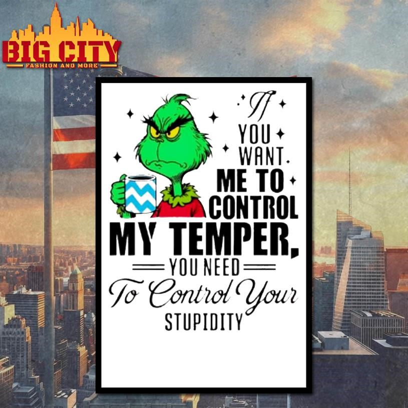 Grinch You Want Me To Control My Temper You Need To Control Your Stupidity Shirt