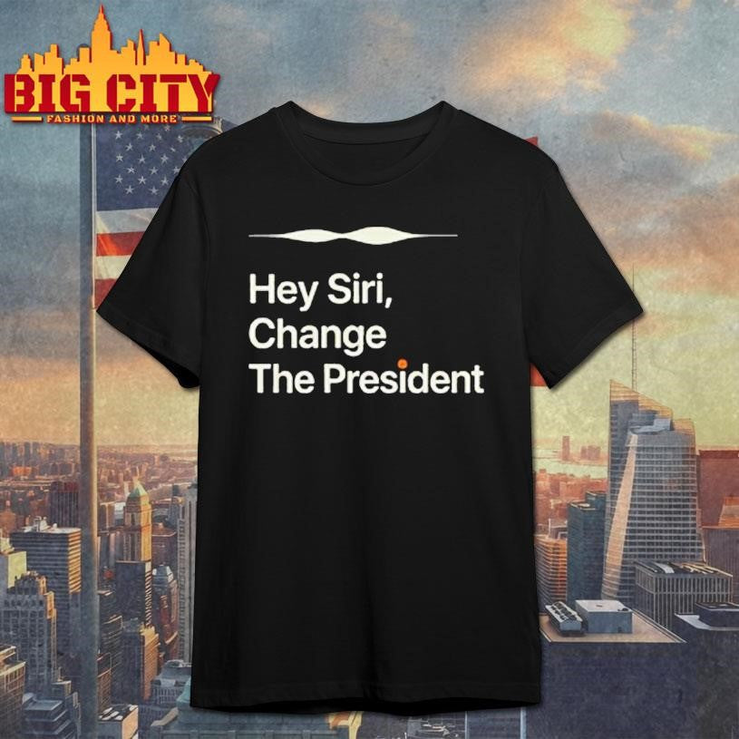 Hey Siri Change The President Shirt