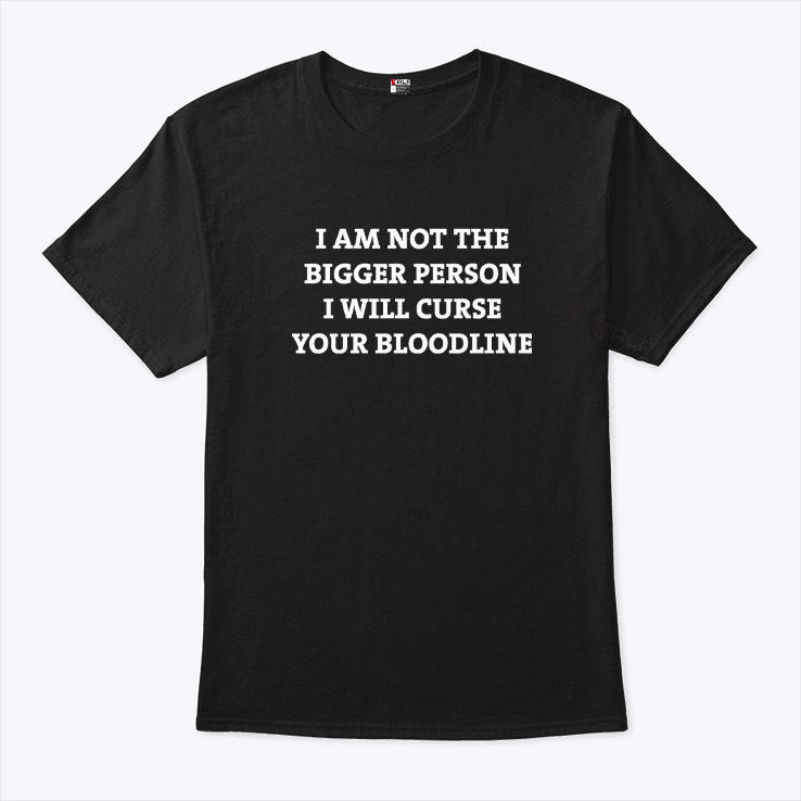 I Am Not The Bigger Person I’ll Curse Your Bloodline T Shirt