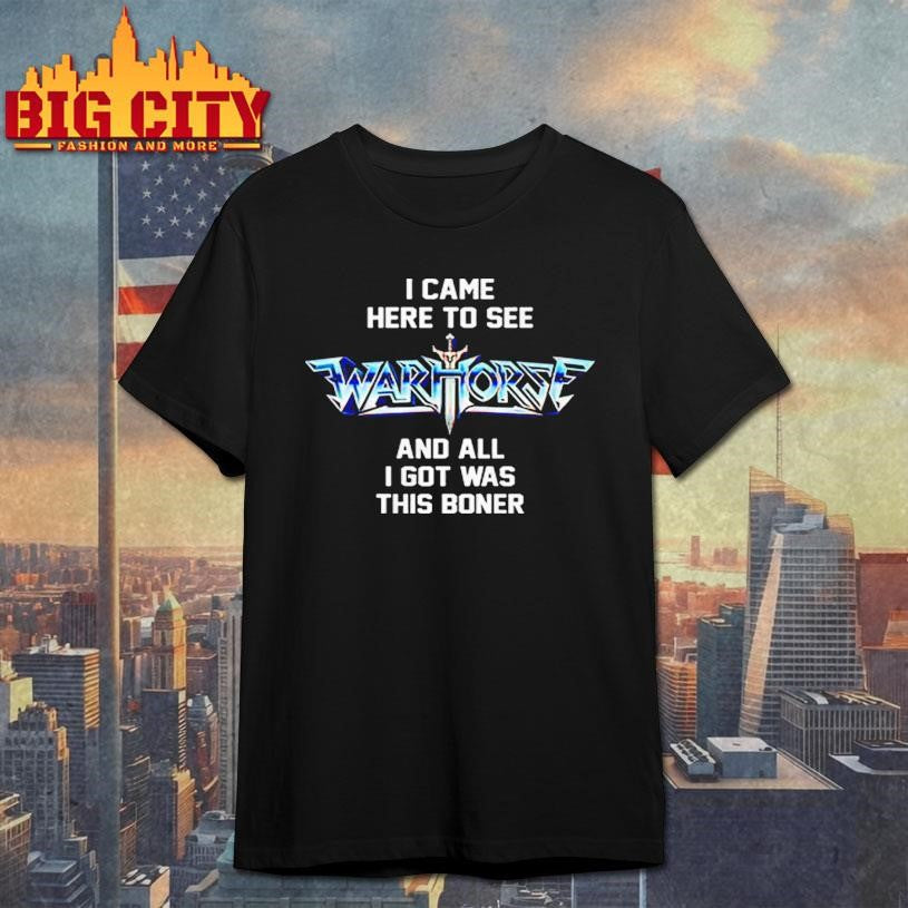 Official I Came Here To See Warhorse, And All I Got Was This Boner Shirt