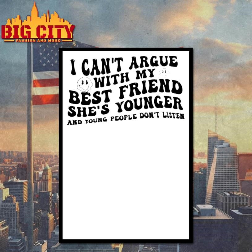 I Cant Argue With My Best Friend Shes Younger And Young People Dont Listen Shirt