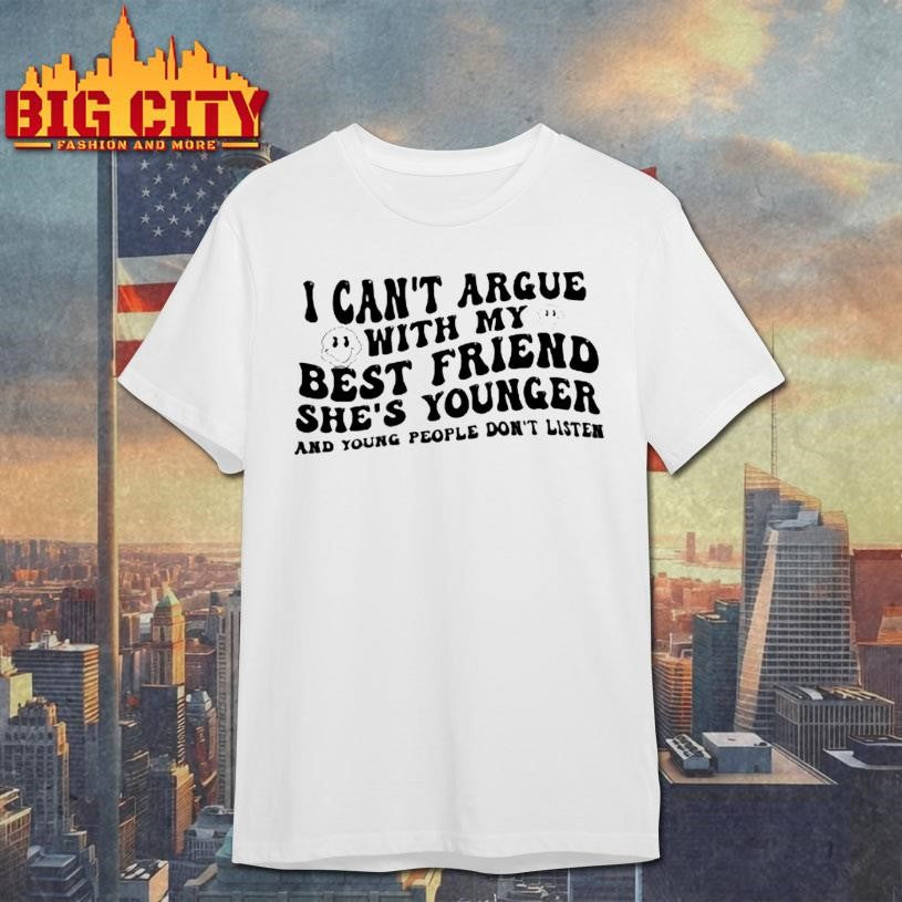I Cant Argue With My Best Friend Shes Younger And Young People Dont Listen Shirt