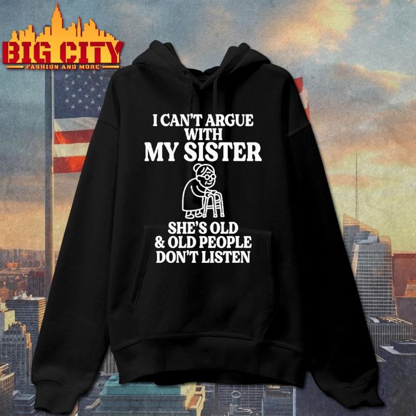 I Can’t Argue With My Sister She’s Old &amp; Old People Don’t Listen Shirt