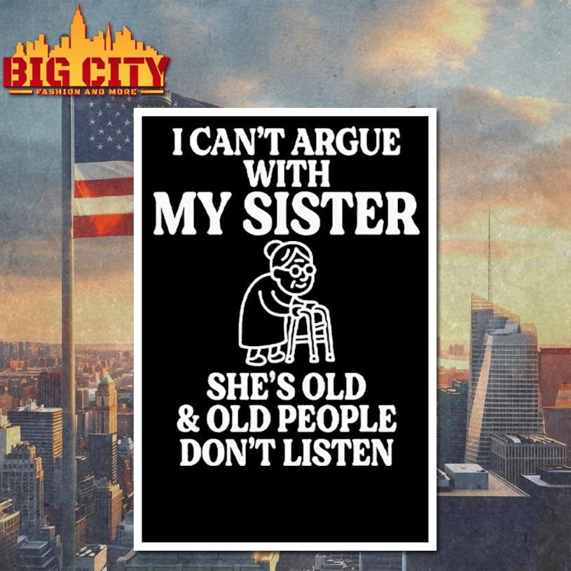I Can’t Argue With My Sister She’s Old &amp; Old People Don’t Listen Shirt